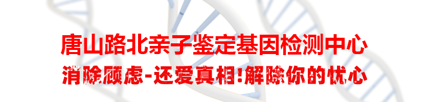 唐山路北亲子鉴定基因检测中心